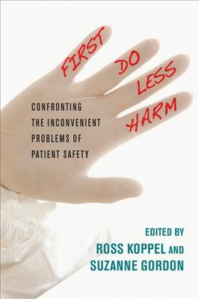 First, do less harm : confronting the inconvenient problems of patient safety / edited by Ross Koppel and Suzanne Gordon.