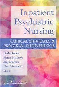 Inpatient psychiatric nursing : clinical strategies & practical interventions / [edited by] Linda Damon, Joanne Matthews, and Judy Sheehan.