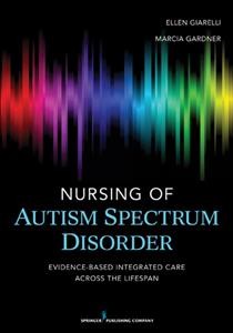 Nursing of autism spectrum disorder : evidence-based integrated care across the lifespan / Ellen Giarelli, Marcia R. Gardner, editors.