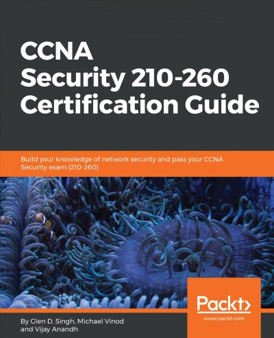 CCNA security 210-260 certification guide : build your knowledge of network security and pass your CCNA security exam (210-260) / Glen D. Singh, Michael Vinod, Vijay Anandh.