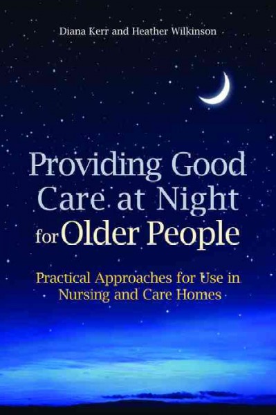 Providing good care at night for older people : practical approaches for use in nursing and care homes / Diana Kerr and Heather Wilkinson.