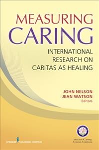 Measuring caring : international research on Caritas as healing / John Nelson, Jean Watson, editors.