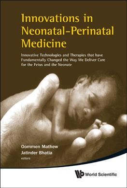 Innovations in neonatal-perinatal medicine : innovative technologies and therapies that have fundamentally changed the way we deliver care for the fetus and the neonate / editors, Oommen Mathew, Jatinder Bhatia.