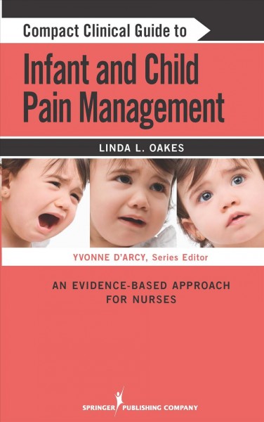 Compact clinical guide to infant and child pain management : an evidence-based approach for nurses / Linda L. Oakes.