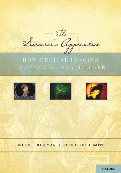 The sorcerer's apprentice : how medical imaging is changing health care / Bruce J. Hillman, Jeff C. Goldsmith.