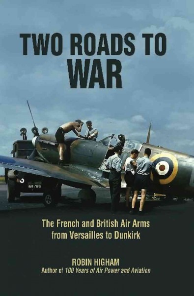 Two roads to war : the French and British air arms from Versailles to Dunkirk / Robin Higham.