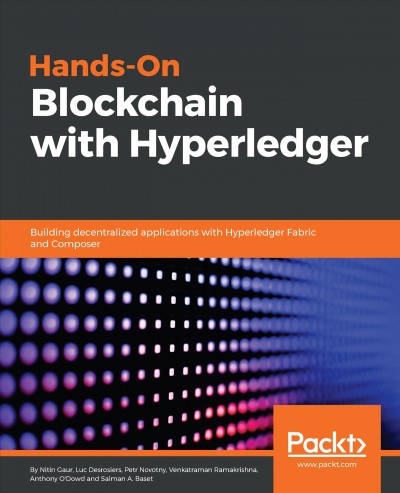 Hands-on Blockchain with Hyperledger : building decentralized applications with Hyperledger Fabric and Composer / Nitin Gaur [and five others].