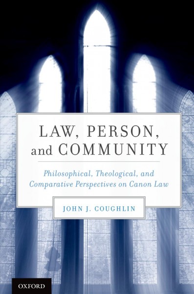 Law, person, and community : philosophical, theological, and comparative perspectives on canon law / John J. Coughlin.
