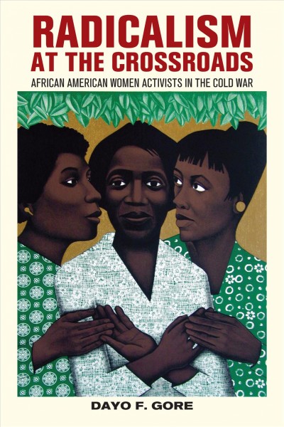 Radicalism at the crossroads : African American women activists in the Cold War / Dayo F. Gore.