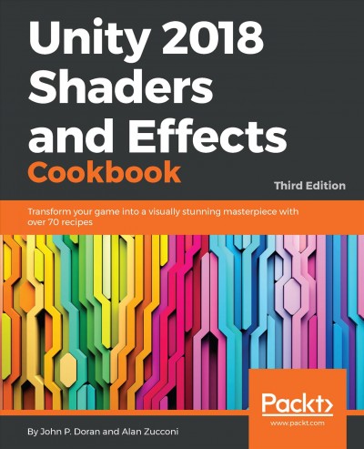 UNITY 2018 SHADERS AND EFFECTS COOKBOOK;TRANSFORM YOUR GAME INTO A VISUALLY STUNNING MASTERPIECE WITH OVER 70 RECIPES, 3RD EDITION.