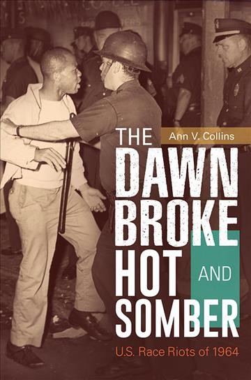 The dawn broke hot and somber : U.S. race riots of 1964 / Ann V. Collins.