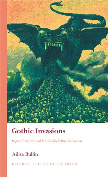 Gothic Invasions : imperialism, war and fin-de-siècle popular fiction / by Ailise Bulfin.