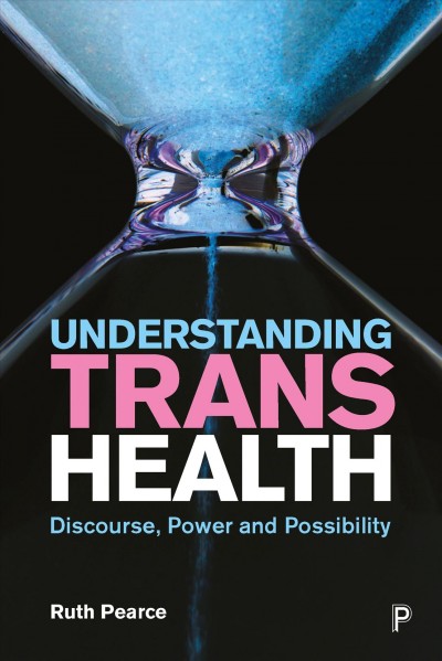 Understanding trans health : discourse, power and possibility / Ruth Pearce.