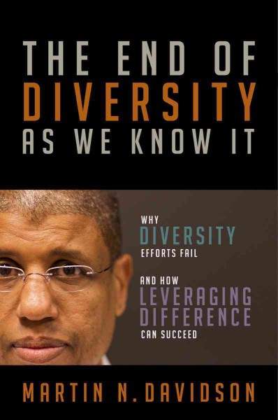 The end of diversity as we know it : why diversity efforts fail and how leveraging difference can succeed / by Martin N. Davidson.