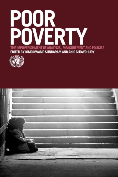 Poor poverty : the impoverishment of analysis, measurement and policies / editors, Jomo Kwame Sundaram and Anis Chowdhury.