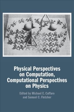 Physical perspectives on computation, computational perspectives on physics / edited by Michael E. Cuffaro and Samuel C. Fletcher.