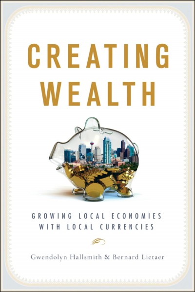 Creating wealth : growing local economies with local currencies / Gwendolyn Hallsmith & Bernard Lietaer.