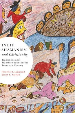 Inuit shamanism and Christianity : transitions and transformations in the twentieth century / Frédéric B. Laugrand and Jarich G. Oosten.