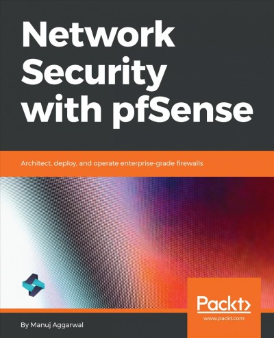 Network security with pfSense : architect, deploy, and operate enterprise-grade firewalls / Manuj Aggarwal.