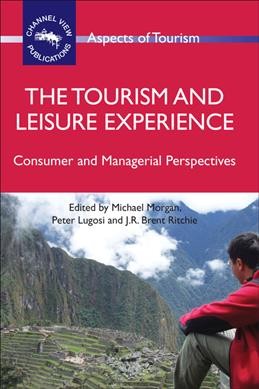The tourism and leisure experience : consumer and managerial perspectives / edited by Michael Morgan, Peter Lugosi and J.R. Brent Ritchie.