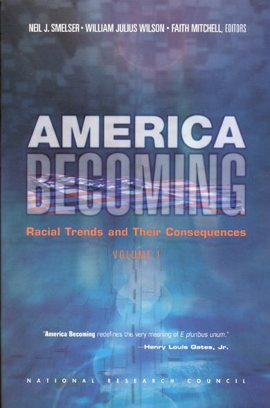 America becoming : racial trends and their consequences. Volume I / Neil J. Smelser, William Julius Wilson, and Faith Mitchell, editors.