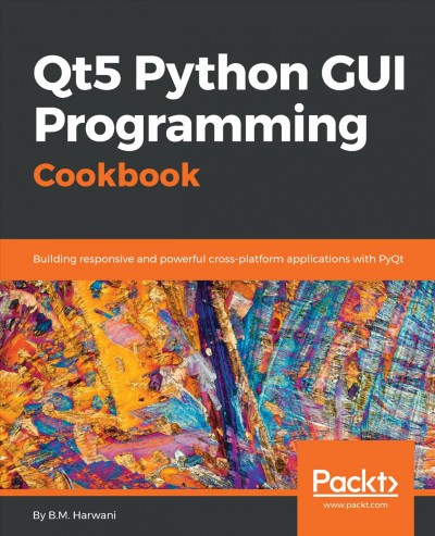 Qt5 Python GUI programming cookbook : building responsive and powerful cross-platform applications with PyQt / B.M. Harwani.