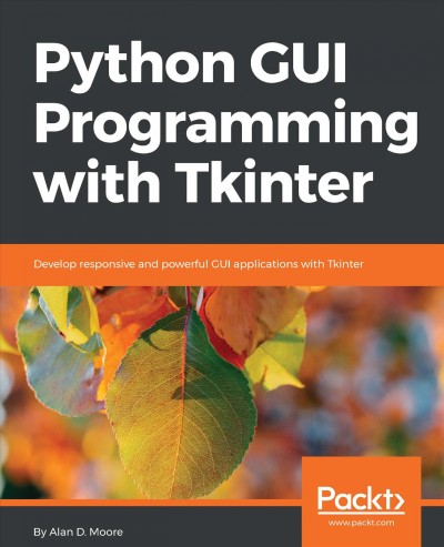 Python GUI Programming with Tkinter : Develop responsive and powerful GUI applications with Tkinter.