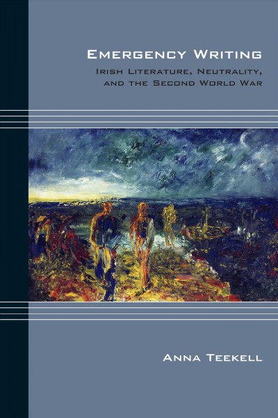 Emergency Writing : Irish Literature, Neutrality, and the Second World War / Anna Teekell.
