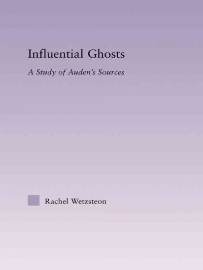 Influential ghosts : a study of Auden's sources / Rachel Wetzsteon.