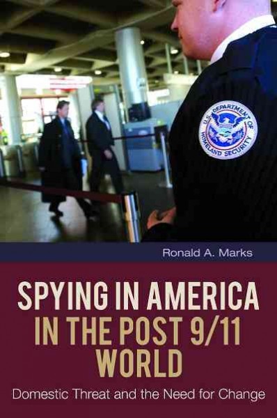 Spying in America in the post 9/11 world : domestic threat and the need for change / Ronald A. Marks.