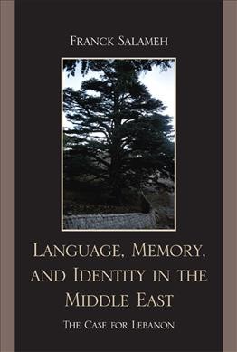 Language, memory, and identity in the Middle East : the case for Lebanon / Franck Salameh.