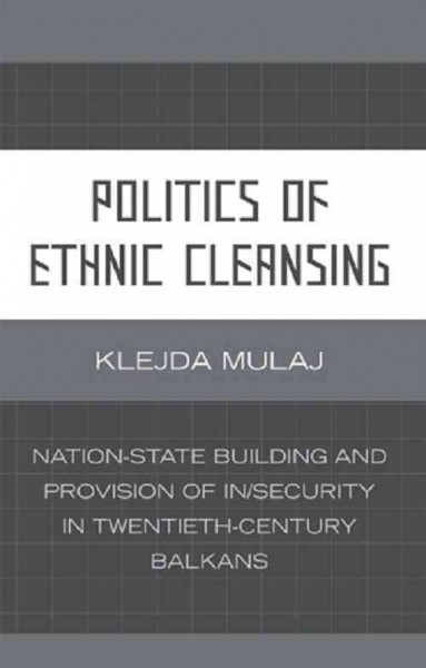 Politics of ethnic cleansing : nation-state building and provision of in/security in twentieth-century Balkans / Klejda Mulaj.