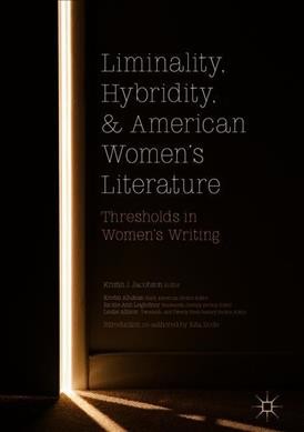 Liminality, hybridity, and American women's literature : thresholds in women's writing / Kristin J. Jacobson, Kristin Allukian, Rickie-Ann Legleitner, Leslie Allison, editors.