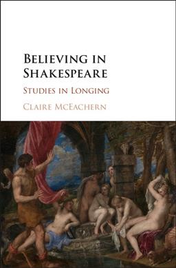 Believing in Shakespeare : studies in longing / Claire McEachern, University of California, Los Angeles.
