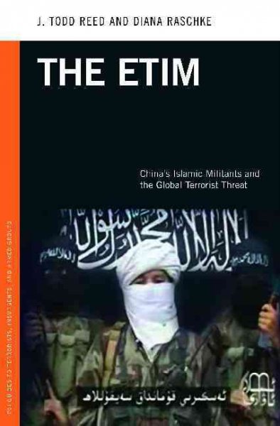 The ETIM : China's Islamic militants and the global terrorist threat / J. Todd Reed and Diana Raschke.