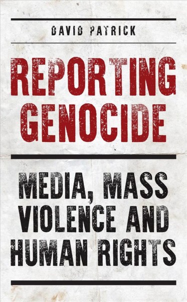 Reporting genocide : media, mass violence and human rights / David Patrick.