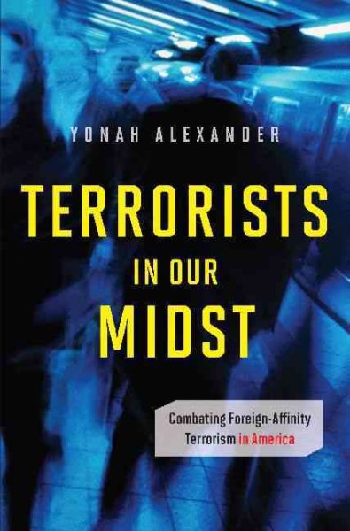 Terrorists in our midst : combating foreign-affinity terrorism in America / Yonah Alexander, editor.