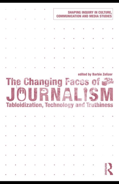 The changing faces of journalism : tabloidization, technology and truthiness / edited by Barbie Zelizer.