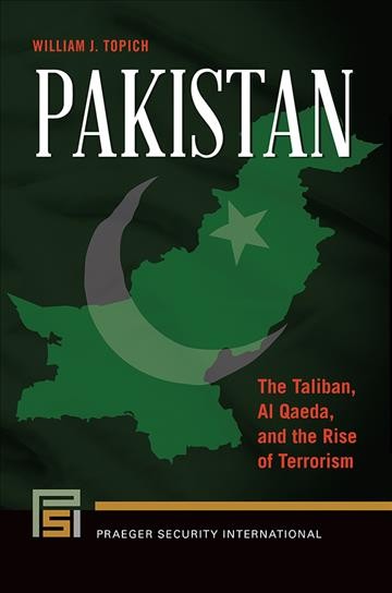 Pakistan : the Taliban, al Qaeda, and the rise of terrorism / William J. Topich.