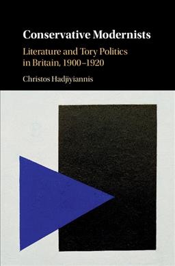 Conservative Modernists : Literature and Tory Politics in Britain, 1900-1920 / Christos Hadjiyiannis.