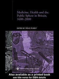 Medicine, health, and the public sphere in Britain, 1600-2000 / edited by Steve Sturdy.