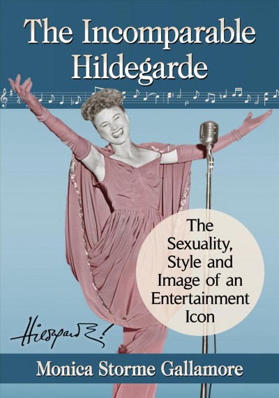 The incomparable Hildegarde : the sexuality, style and image of an entertainment icon / Monica Storme Gallamore.