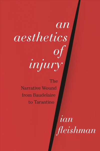 An Aesthetics of Injury : the Narrative Wound from Baudelaire to Tarantino / Ian Thomas Fleishman.