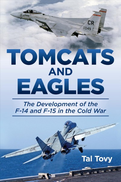 Tomcats and Eagles : the development of the F-14 and F-15 in the Cold War / Tal Tovy.
