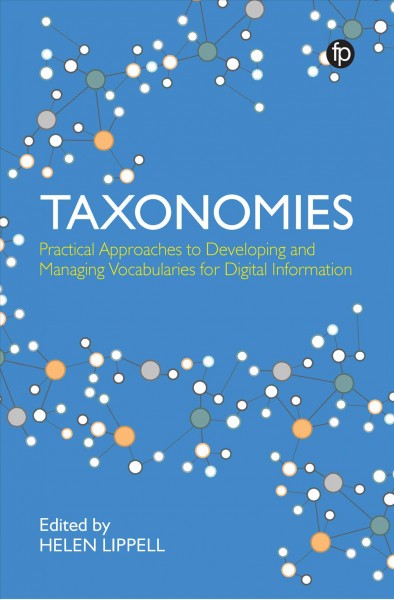 Taxonomies : practical approaches to developing and managing vocabularies for digital information / edited by Helen Lippell.