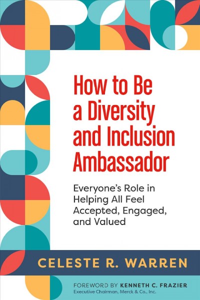 How to be a diversity and inclusion ambassador : everyone's role in helping all feel accepted, engaged, and valued / Celeste R. Warren.