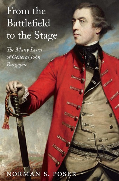 From the battlefield to the stage : the many lives of General John Burgoyne / Norman S. Poser.