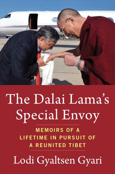 The Dalai Lama's special envoy : memoirs of a lifetime in pursuit of a reunited Tibet / Lodi Gyaltsen Gyari.