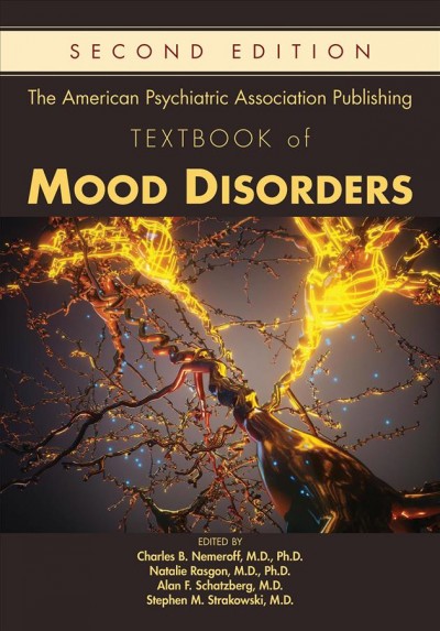 The American Psychiatric Association Publishing textbook of mood disorders / edited by Charles B. Nemeroff, M.D., Ph.D., Natalie Rasgon, M.D., Ph.D., Alan F. Schatzberg, M.D., Stephen M. Strakowski, M.D.