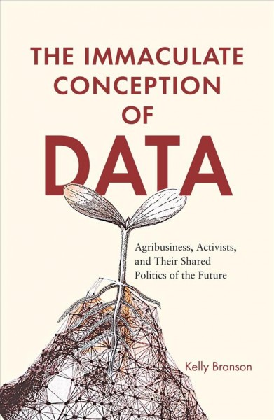 The immaculate conception of data : agribusiness, activists, and their shared politics of the future / Kelly Bronson.